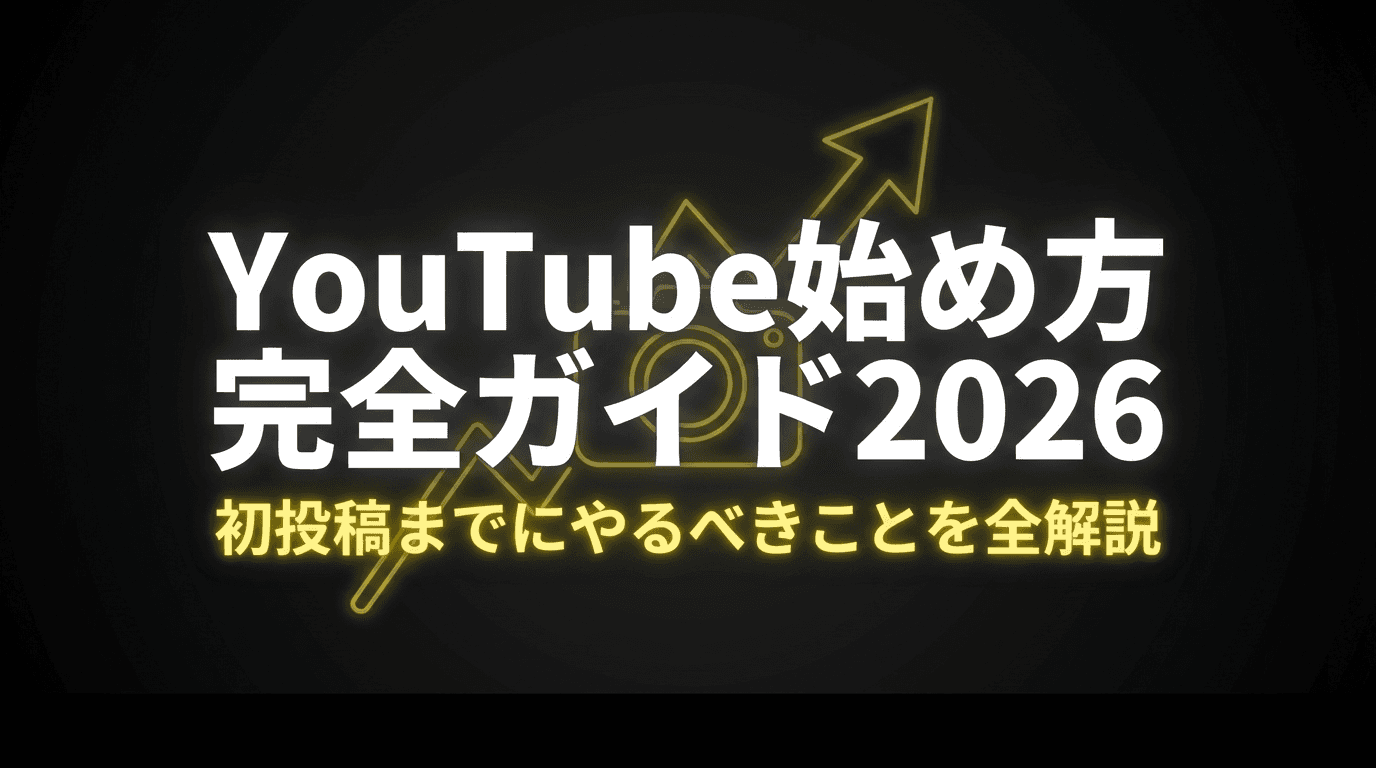 YouTube始め方 完全ガイド2026|初投稿までにやるべきことを全解説