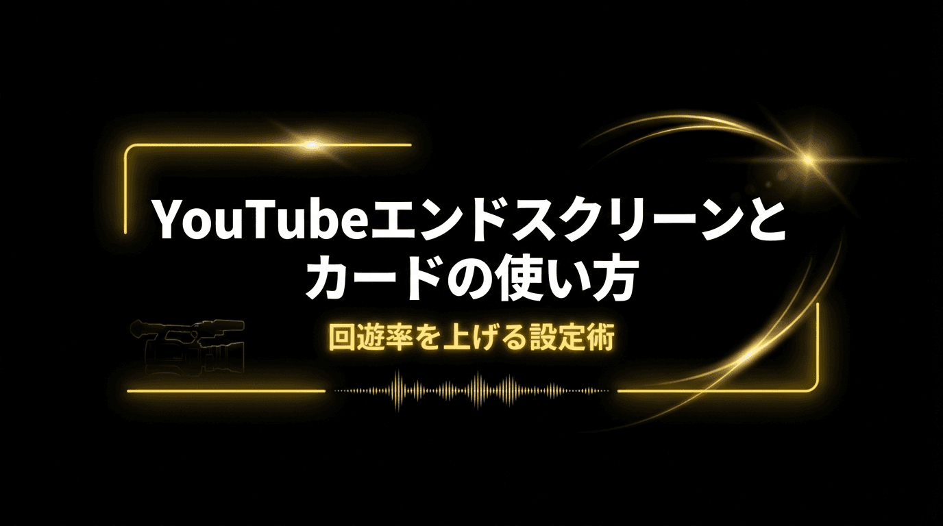 YouTubeエンドスクリーンとカードの最適な使い方|回遊率を上げる設定術