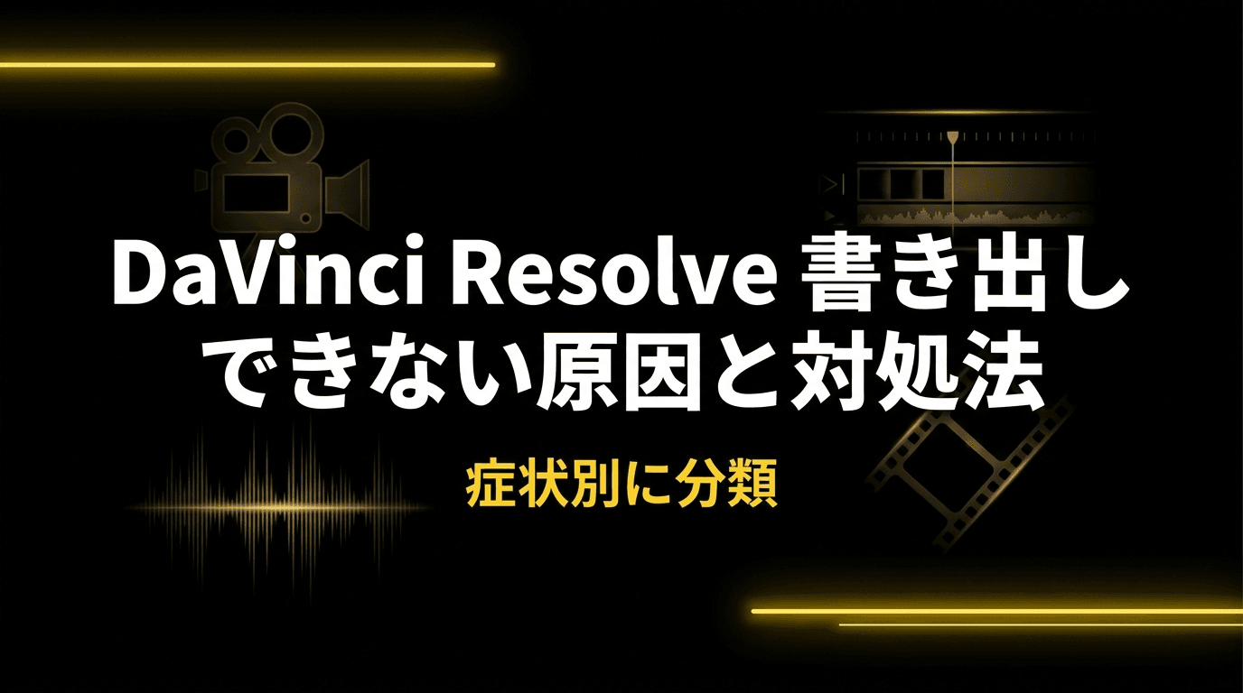 DaVinci Resolve 書き出しできない原因と対処法【症状別に分類】
